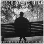 And Then Suddenly It Hits You - Tired of Fighting